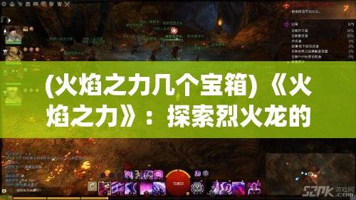 (火焰之力几个宝箱) 《火焰之力》：探索烈火龙的神秘起源及其在神话中的象征意义——揭秘传说背后的真相！